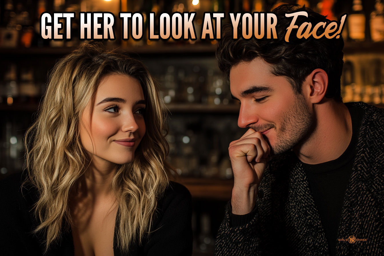 get her to look at your face!